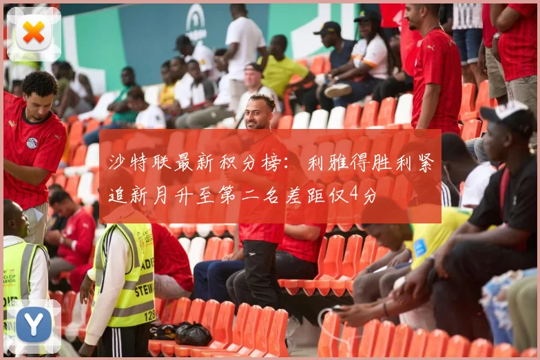 沙特联最新积分榜：利雅得胜利紧追新月升至第二名差距仅4分