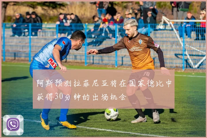 阿斯预测拉菲尼亚将在国家德比中获得30分钟的出场机会