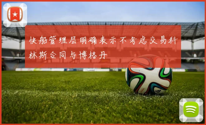 快船管理层明确表示不考虑交易科林斯合同与博格丹