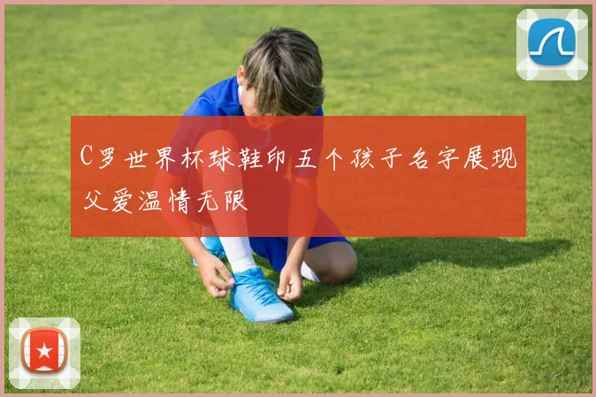 C罗世界杯球鞋印五个孩子名字展现父爱温情无限