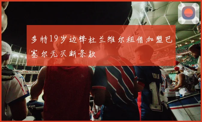 多特19岁边锋杜兰维尔租借加盟巴塞尔无买断条款