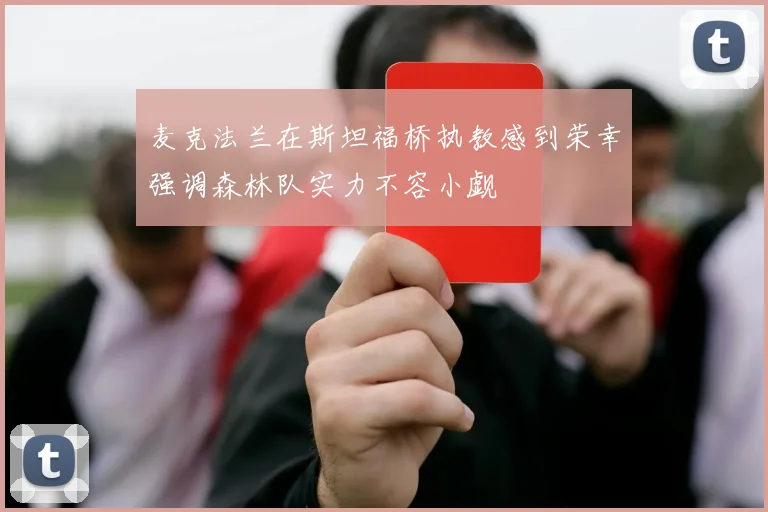 麦克法兰在斯坦福桥执教感到荣幸强调森林队实力不容小觑